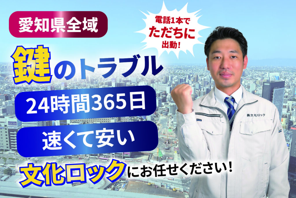 愛知県全域
鍵のトラブル
24時間365日
速くて安い
電話一本でただちに出動！
文化ロックにお任せください。